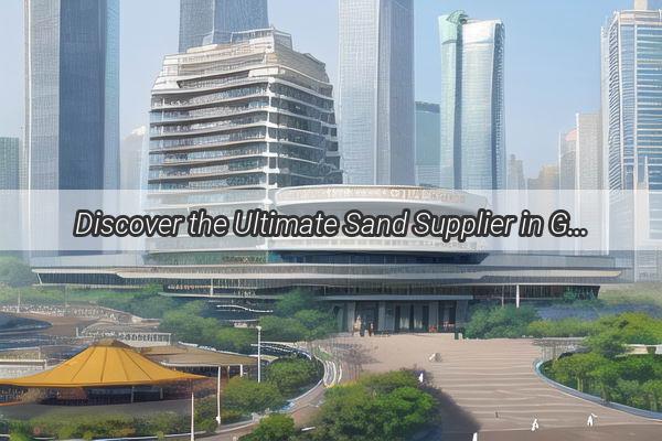 Discover the Ultimate Sand Supplier in Guangzhou Your Gateway to HighQuality Bagged Sand at Factory Address